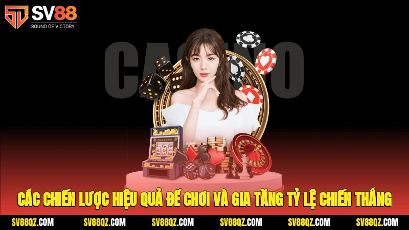 Các chiến lược hiệu quả để chơi và gia tăng tỷ lệ chiến thắng