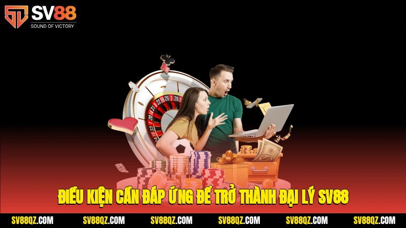 Điều kiện cần đáp ứng để trở thành đại lý SV88