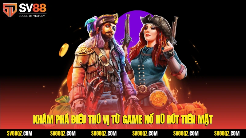 Khám phá điều thú vị từ game nổ hũ rút tiền mặt