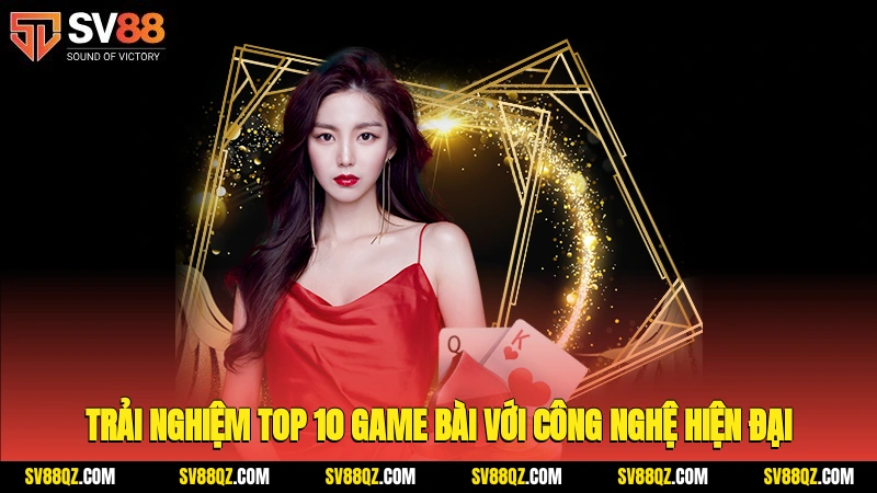 Trải nghiệm top 10 game bài với công nghệ hiện đại